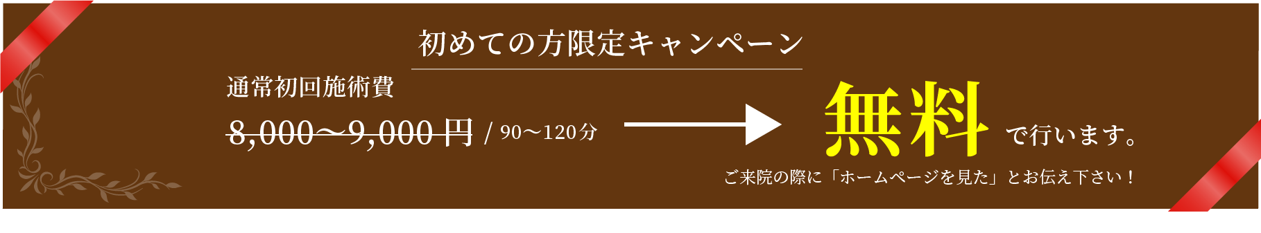 初めての方限定キャンペーン 90〜120分の施術(通常の施術時間と同じ)を無料で行います。