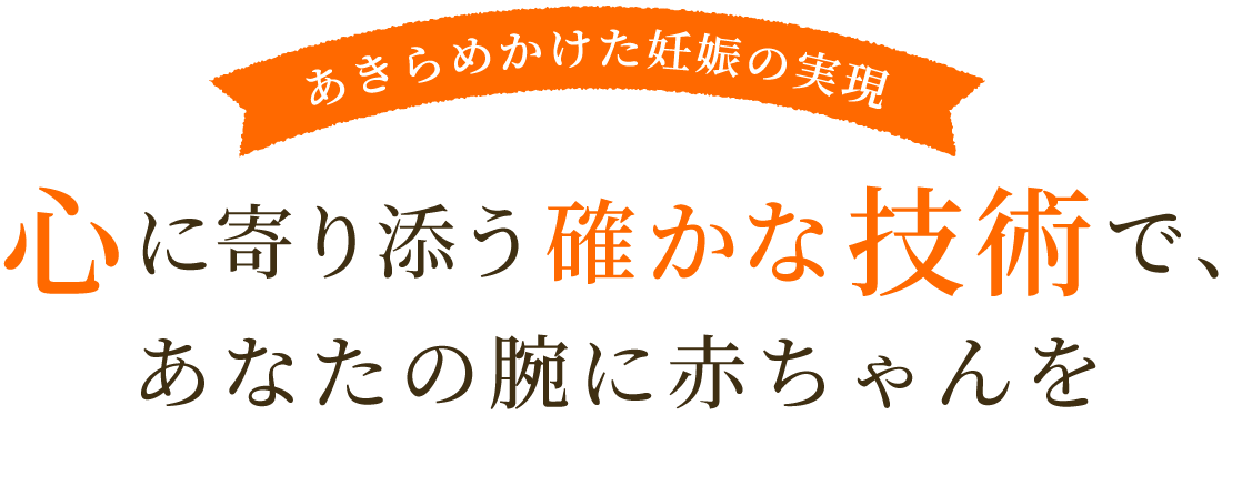 あきらめかけた妊娠の実現 心に寄り添う確かな技術で、あなたの腕に赤ちゃんを