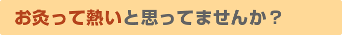 お灸って熱いと思ってませんか?